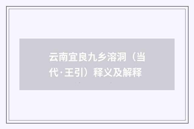 云南宜良九乡溶洞（当代·王引）释义及解释