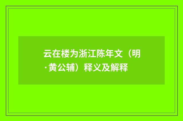 云在楼为浙江陈年文（明·黄公辅）释义及解释
