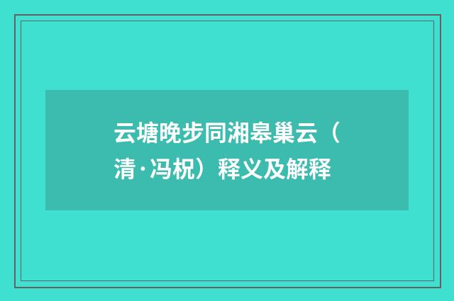 云塘晚步同湘皋巢云（清·冯柷）释义及解释