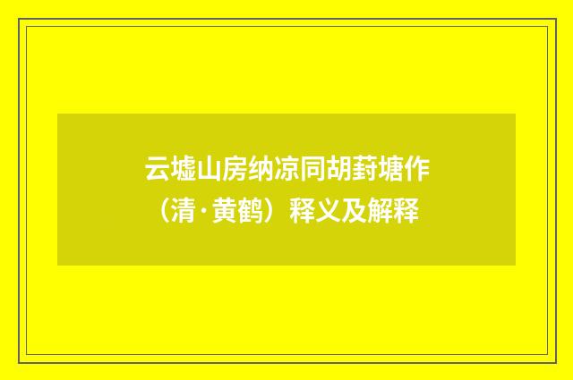 云墟山房纳凉同胡葑塘作（清·黄鹤）释义及解释