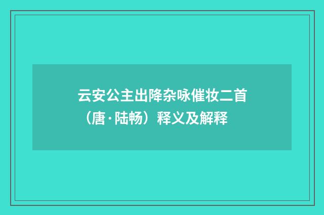 云安公主出降杂咏催妆二首（唐·陆畅）释义及解释