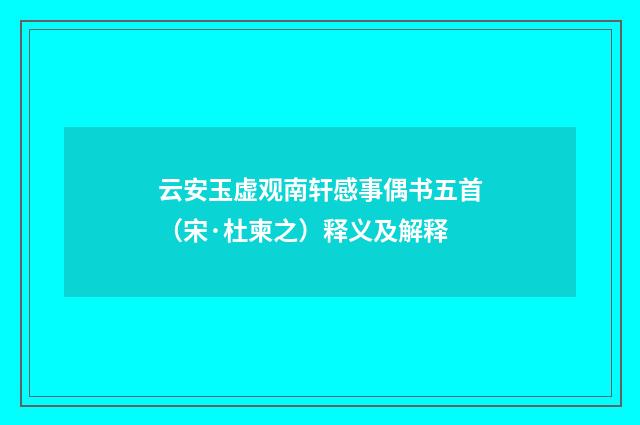 云安玉虚观南轩感事偶书五首（宋·杜柬之）释义及解释