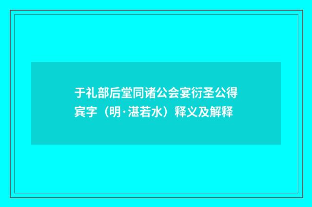 于礼部后堂同诸公会宴衍圣公得宾字（明·湛若水）释义及解释