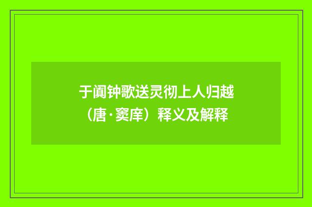 于阗钟歌送灵彻上人归越（唐·窦庠）释义及解释