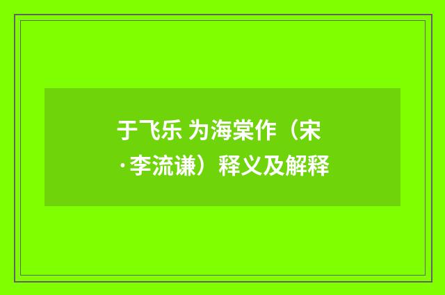 于飞乐 为海棠作（宋·李流谦）释义及解释
