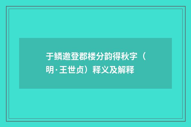 于鳞邀登郡楼分韵得秋字（明·王世贞）释义及解释