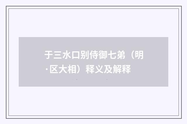 于三水口别侍御七弟（明·区大相）释义及解释