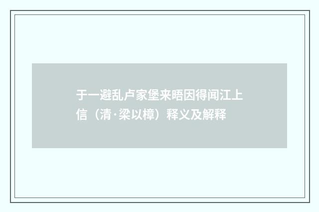 于一避乱卢家堡来晤因得闻江上信（清·梁以樟）释义及解释
