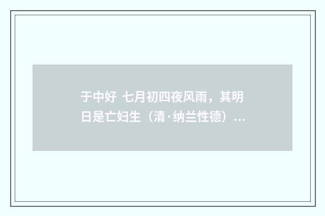 于中好 七月初四夜风雨，其明日是亡妇生（清·纳兰性德）释义及解释