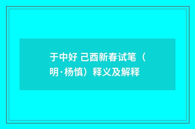 于中好 己酉新春试笔（明·杨慎）释义及解释