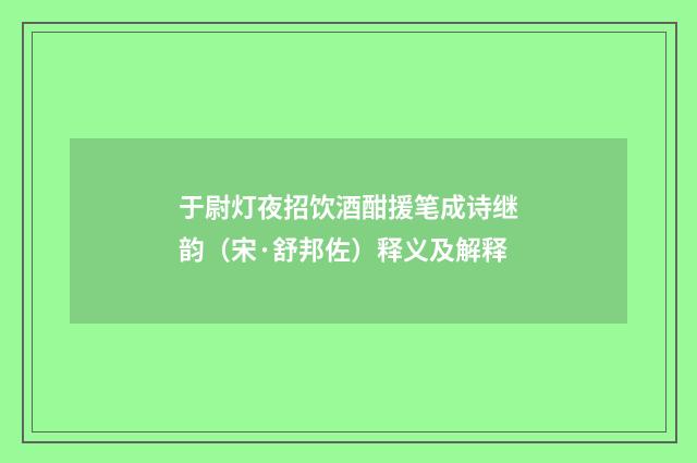 于尉灯夜招饮酒酣援笔成诗继韵（宋·舒邦佐）释义及解释