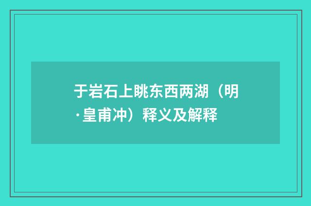 于岩石上眺东西两湖（明·皇甫冲）释义及解释