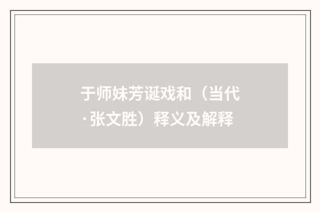 于师妹芳诞戏和（当代·张文胜）释义及解释