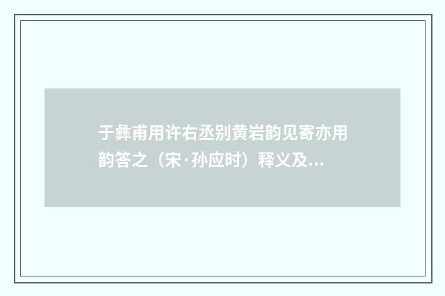 于彝甫用许右丞别黄岩韵见寄亦用韵答之（宋·孙应时）释义及解释