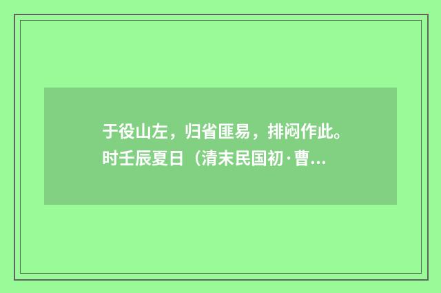 于役山左，归省匪易，排闷作此。时壬辰夏日（清末民国初·曹倜）释义及解释