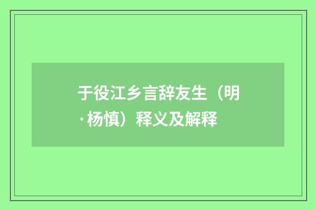 于役江乡言辞友生（明·杨慎）释义及解释