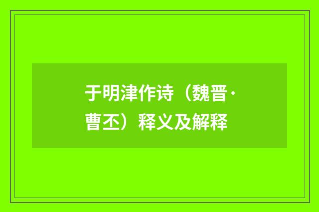 于明津作诗（魏晋·曹丕）释义及解释