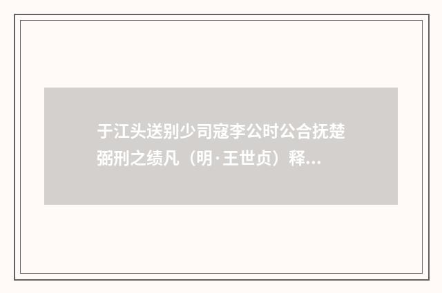 于江头送别少司寇李公时公合抚楚弼刑之绩凡（明·王世贞）释义及解释