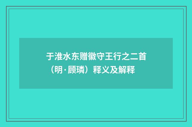于淮水东赠徽守王行之二首（明·顾璘）释义及解释