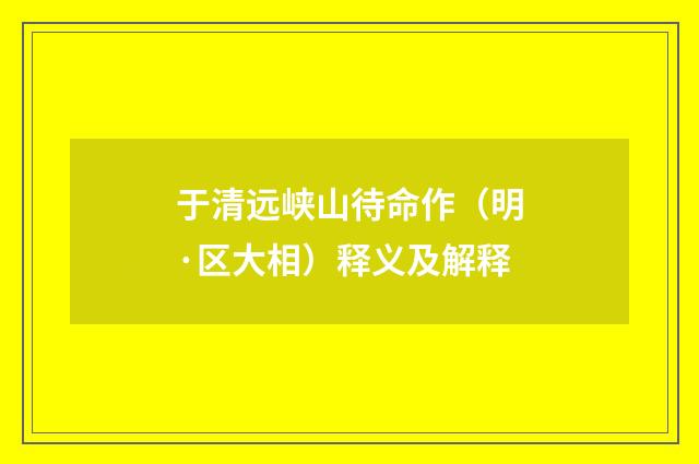 于清远峡山待命作（明·区大相）释义及解释