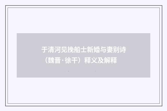 于清河见挽船士新婚与妻别诗（魏晋·徐干）释义及解释