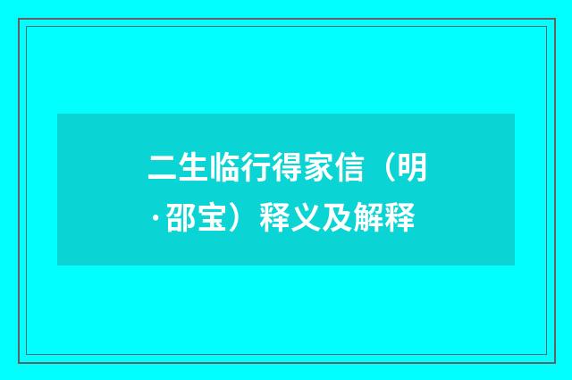 二生临行得家信（明·邵宝）释义及解释