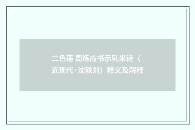 二色莲 周练霞书示轧米诗（近现代·沈轶刘）释义及解释