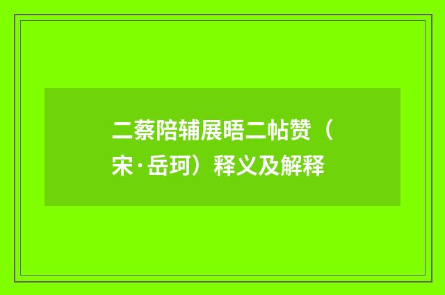 二蔡陪辅展晤二帖赞（宋·岳珂）释义及解释