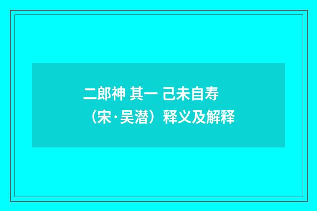 二郎神 其一 己未自寿（宋·吴潜）释义及解释