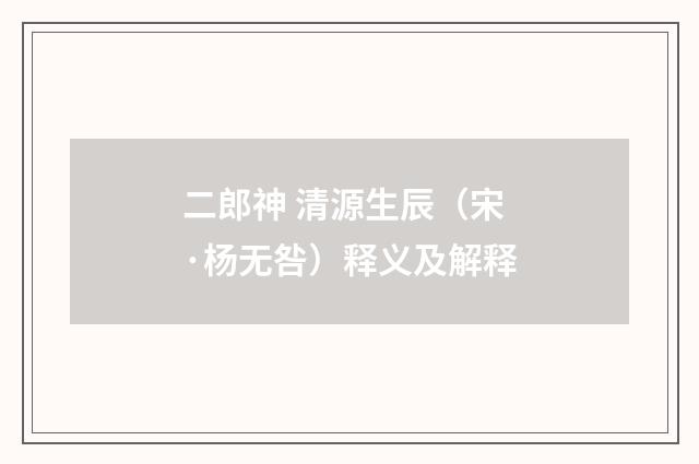 二郎神 清源生辰（宋·杨无咎）释义及解释