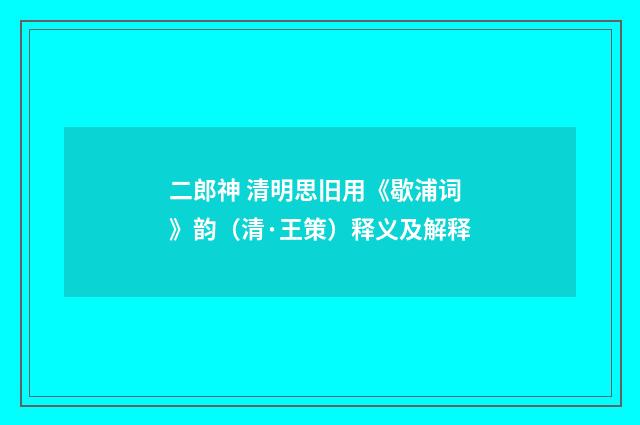 二郎神 清明思旧用《歇浦词》韵（清·王策）释义及解释