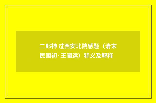 二郎神 过西安北院感题（清末民国初·王闿运）释义及解释