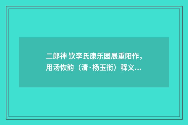 二郎神 饮李氏康乐园展重阳作，用汤恢韵（清·杨玉衔）释义及解释