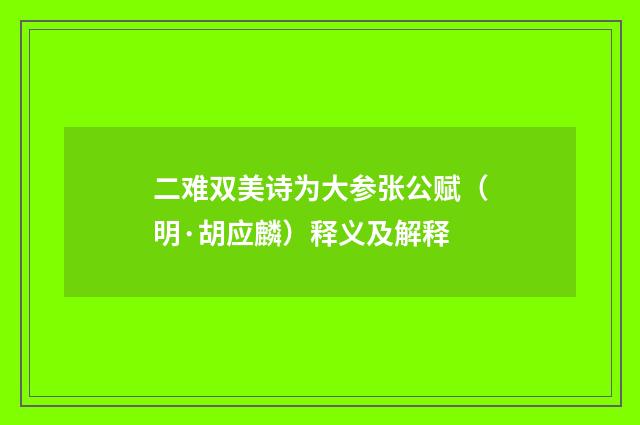 二难双美诗为大参张公赋（明·胡应麟）释义及解释