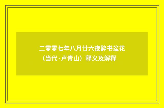 二零零七年八月廿六夜醉书盆花（当代·卢青山）释义及解释
