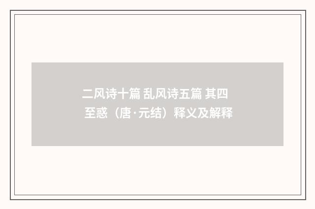 二风诗十篇 乱风诗五篇 其四 至惑（唐·元结）释义及解释