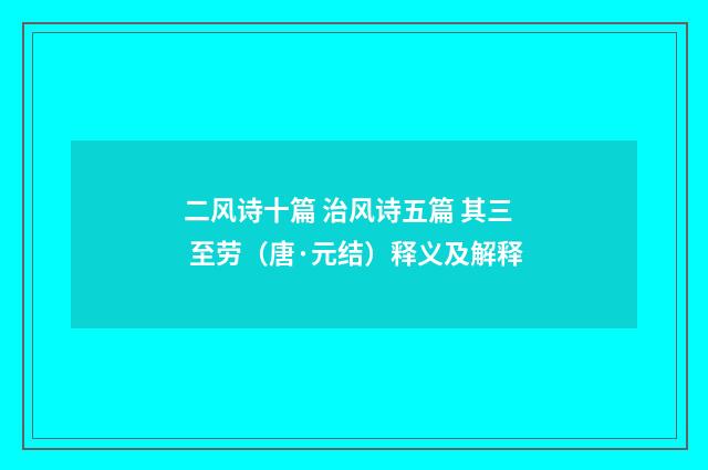 二风诗十篇 治风诗五篇 其三 至劳（唐·元结）释义及解释