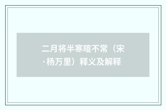 二月将半寒暄不常（宋·杨万里）释义及解释