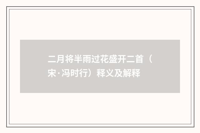 二月将半雨过花盛开二首（宋·冯时行）释义及解释