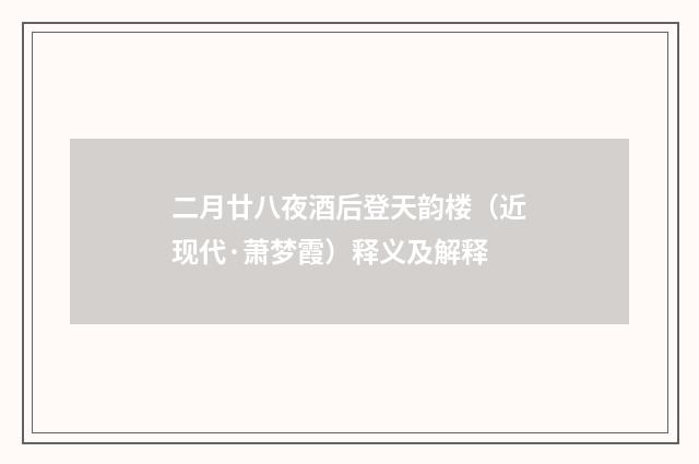 二月廿八夜酒后登天韵楼（近现代·萧梦霞）释义及解释