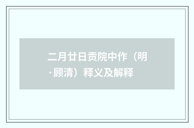 二月廿日贡院中作（明·顾清）释义及解释