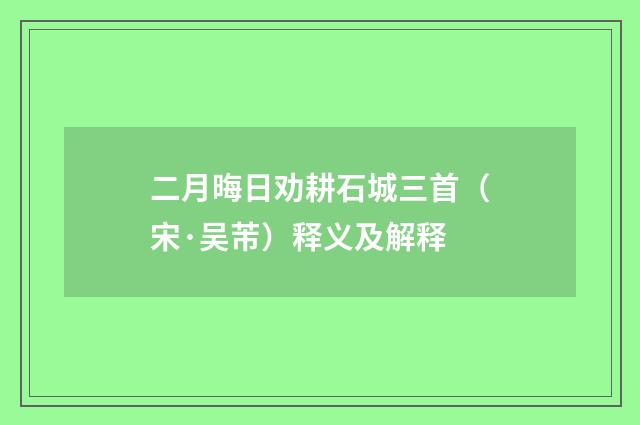 二月晦日劝耕石城三首（宋·吴芾）释义及解释