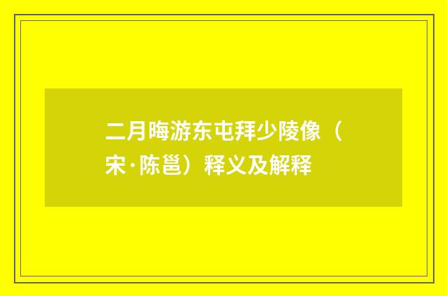 二月晦游东屯拜少陵像（宋·陈邕）释义及解释