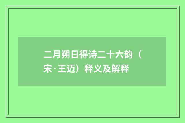 二月朔日得诗二十六韵（宋·王迈）释义及解释