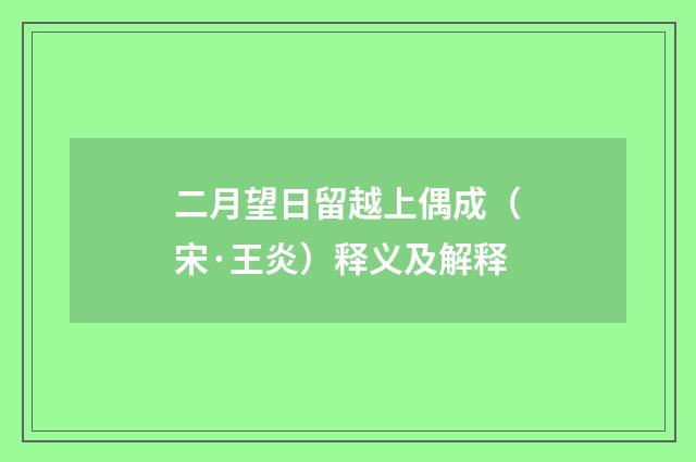二月望日留越上偶成（宋·王炎）释义及解释