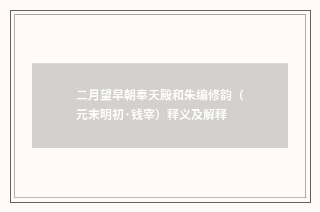 二月望早朝奉天殿和朱编修韵（元末明初·钱宰）释义及解释