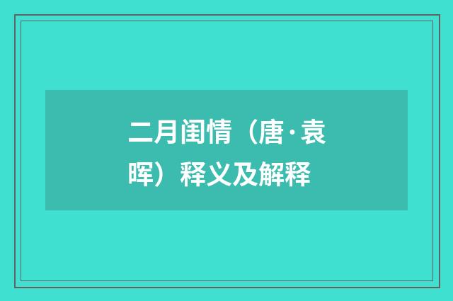 二月闺情（唐·袁晖）释义及解释