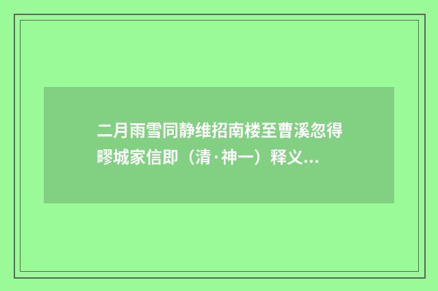二月雨雪同静维招南楼至曹溪忽得疁城家信即（清·神一）释义及解释