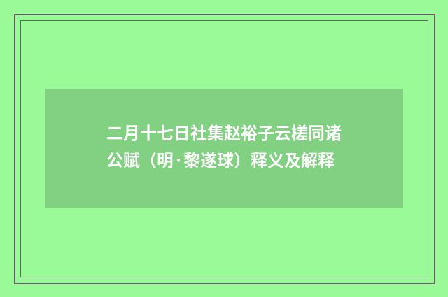 二月十七日社集赵裕子云槎同诸公赋（明·黎遂球）释义及解释