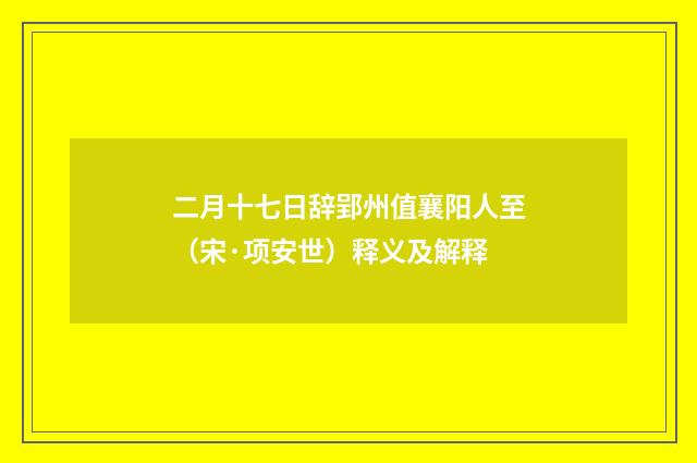 二月十七日辞郢州值襄阳人至（宋·项安世）释义及解释